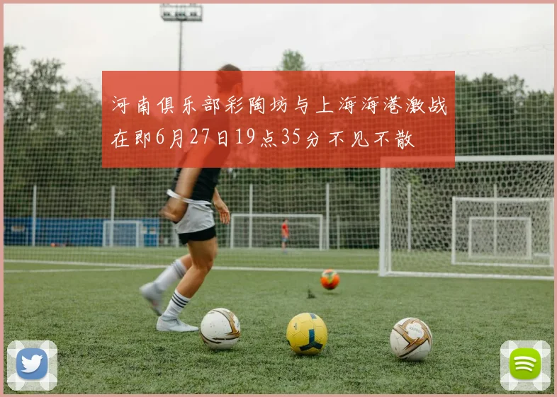 河南俱乐部彩陶坊与上海海港激战在即6月27日19点35分不见不散