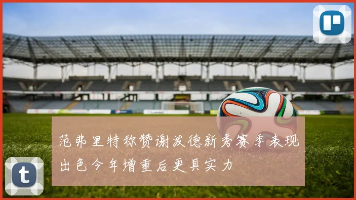范弗里特称赞谢泼德新秀赛季表现出色今年增重后更具实力