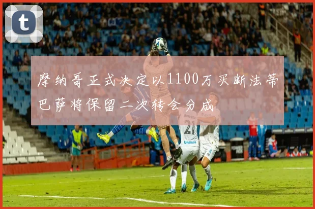 摩纳哥正式决定以1100万买断法蒂巴萨将保留二次转会分成