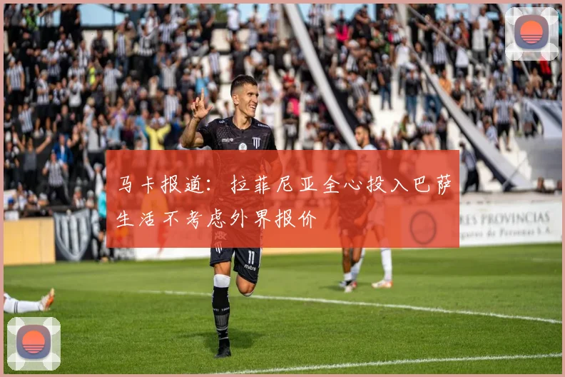 马卡报道：拉菲尼亚全心投入巴萨生活不考虑外界报价