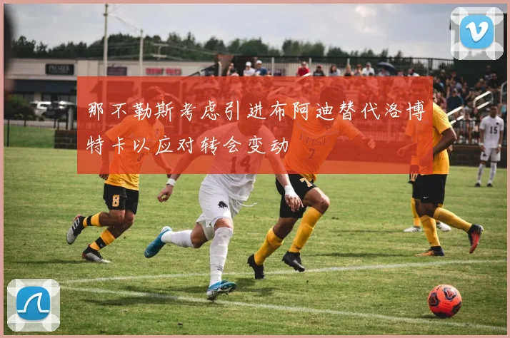 那不勒斯考虑引进布阿迪替代洛博特卡以应对转会变动